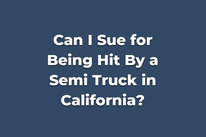 Can I Sue for Being Hit By a Semi Truck in California?